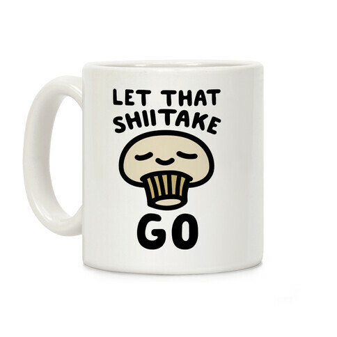 Let That Shiitake Go  Coffee Mug