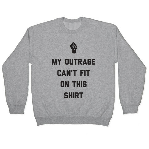 My Outrage Can't Fit On This Shirt Pullover