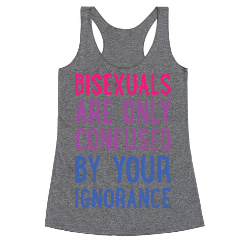 Bisexuals Are Only Confused By Your Ignorance Racerback Tank Top