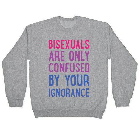 Bisexuals Are Only Confused By Your Ignorance Pullover