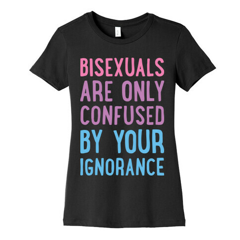 Bisexuals Are Only Confused By Your Ignorance Womens T-Shirt