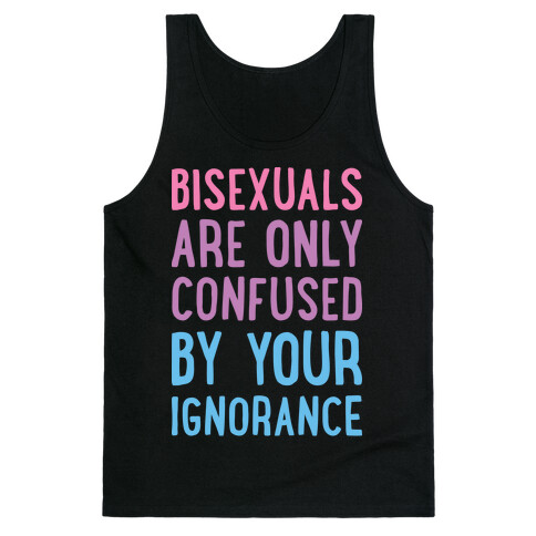 Bisexuals Are Only Confused By Your Ignorance Tank Top