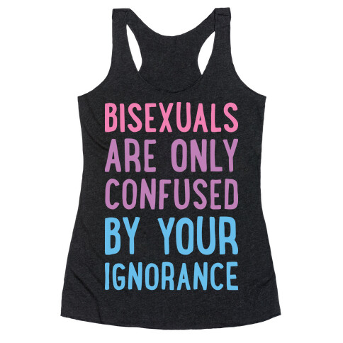 Bisexuals Are Only Confused By Your Ignorance Racerback Tank Top