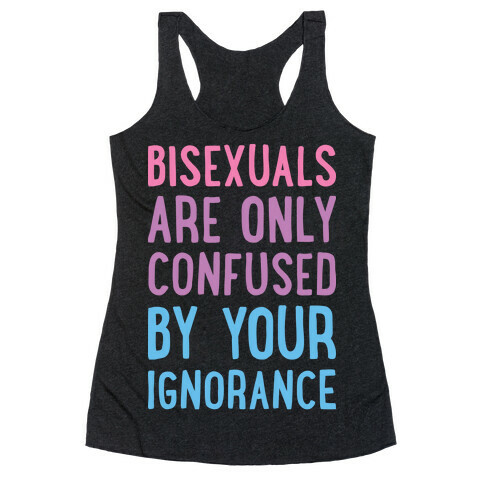 Bisexuals Are Only Confused By Your Ignorance Racerback Tank Top