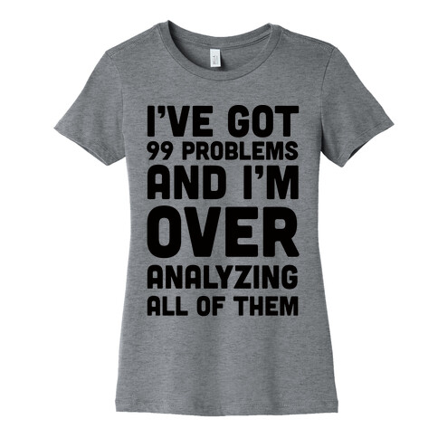 I've Got 99 Problems And I'm Overanalyzing All Of Them Womens T-Shirt