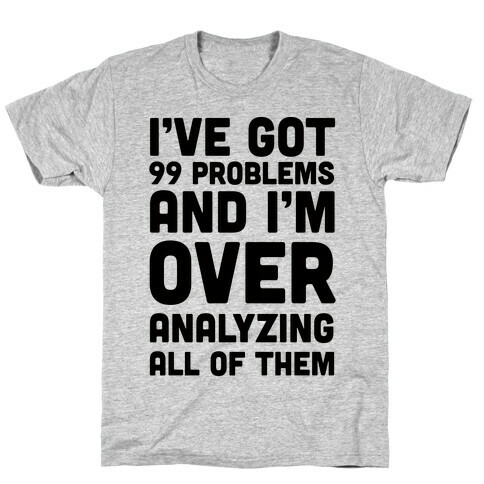 I've Got 99 Problems And I'm Overanalyzing All Of Them T-Shirt