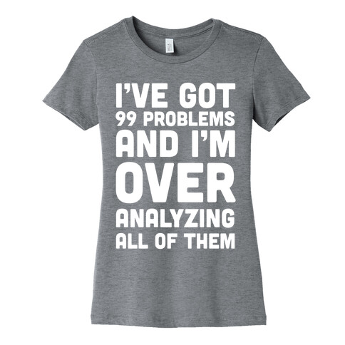 I've Got 99 Problems And I'm Overanalyzing All Of Them Womens T-Shirt