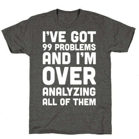 I've Got 99 Problems And I'm Overanalyzing All Of Them T-Shirt