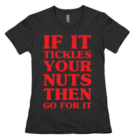 If It Tickles Your Nuts Go For It Womens T-Shirt
