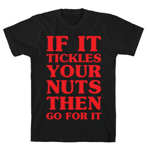 If It Tickles Your Nuts Go For It T-Shirt