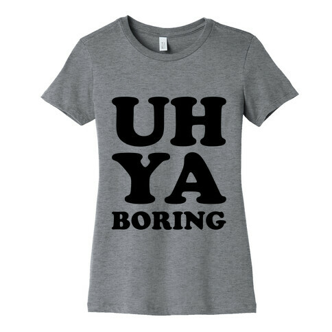 Uh Ya Boring Womens T-Shirt