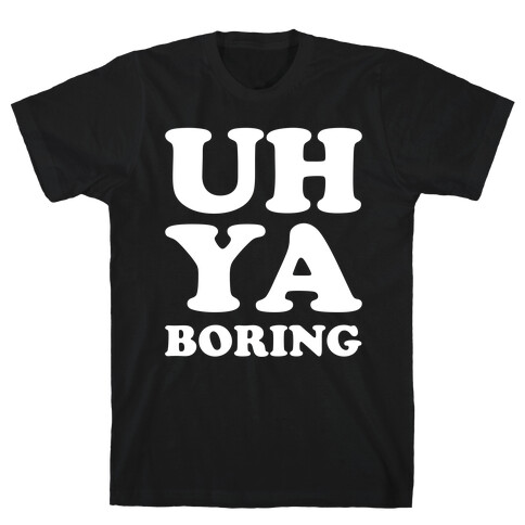 Uh Ya Boring T-Shirt