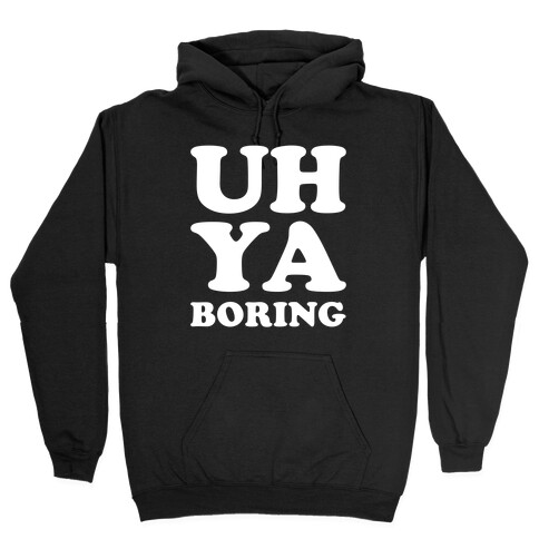 Uh Ya Boring Hooded Sweatshirt