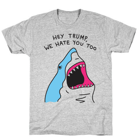 Hey Trump, We Hate You Too T-Shirt