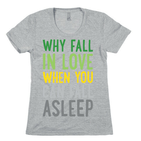 Why Fall In Love When You Can Fall Asleep Womens T-Shirt