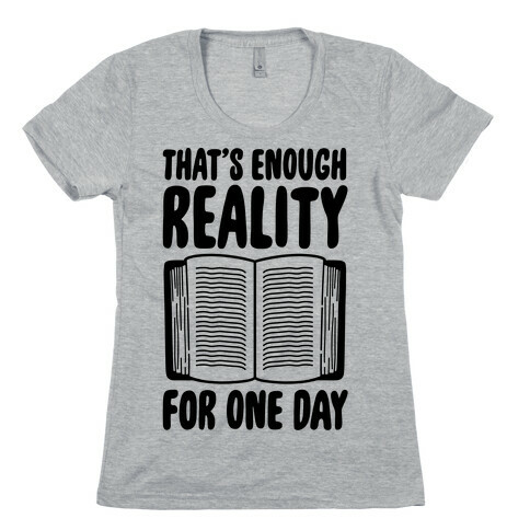 That's Enough Reality For One Day Womens T-Shirt