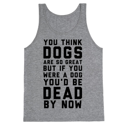 You Think Dogs Are So Great Tank Top