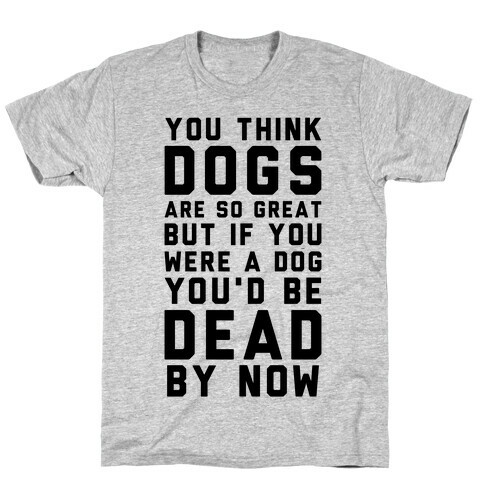 You Think Dogs Are So Great T-Shirt