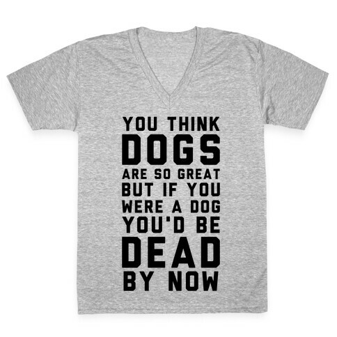 You Think Dogs Are So Great V-Neck Tee Shirt