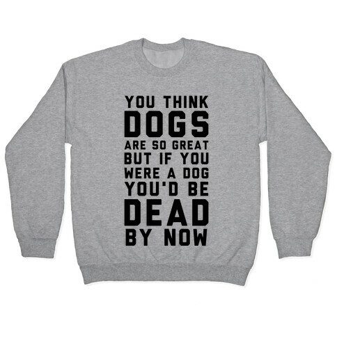 You Think Dogs Are So Great Pullover