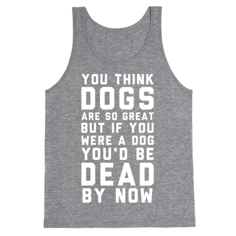 You Think Dogs Are So Great Tank Top