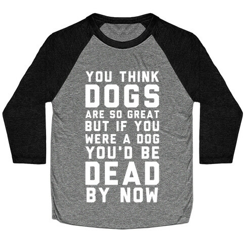 You Think Dogs Are So Great Baseball Tee