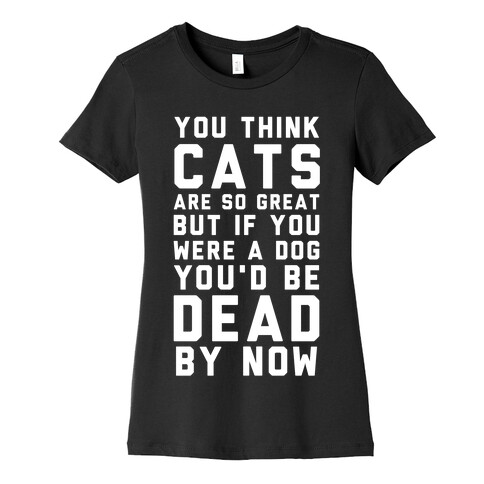 You Think Cats are So Great Womens T-Shirt