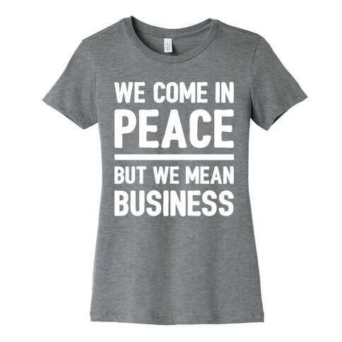 We Come In Peace But We Mean Business Womens T-Shirt