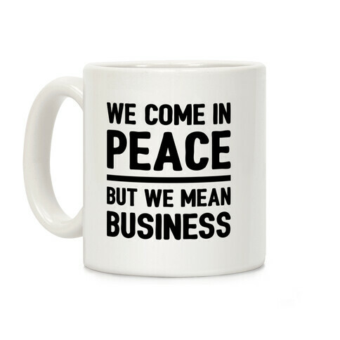 We Come In Peace But We Mean Business Coffee Mug