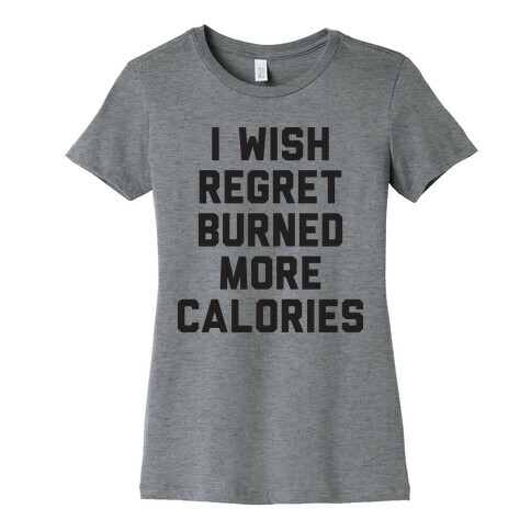 I Wish Regret Burned More Calories Womens T-Shirt