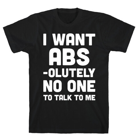 I Want Abs-olutely No One To Talk To Me T-Shirt