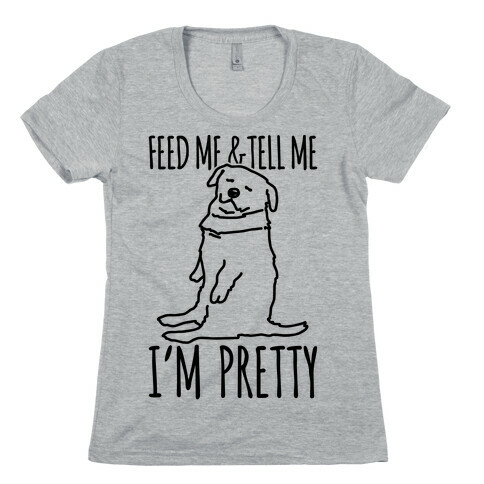 Feed Me and Tell Me I'm Pretty Little Fat Parody Womens T-Shirt