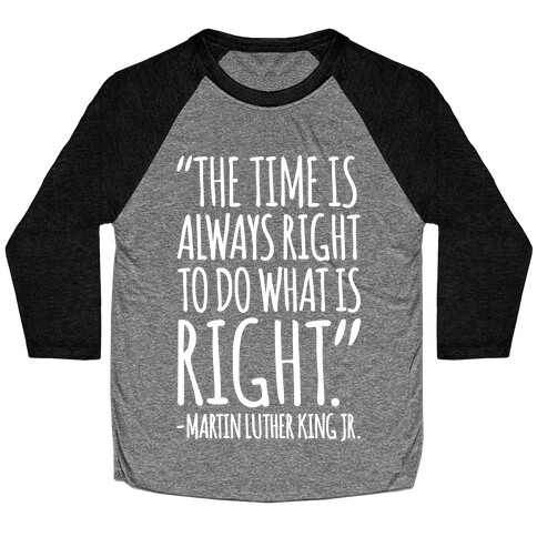The Time Is Always Right To Do What Is Right MLK Jr. Quote White Print Baseball Tee