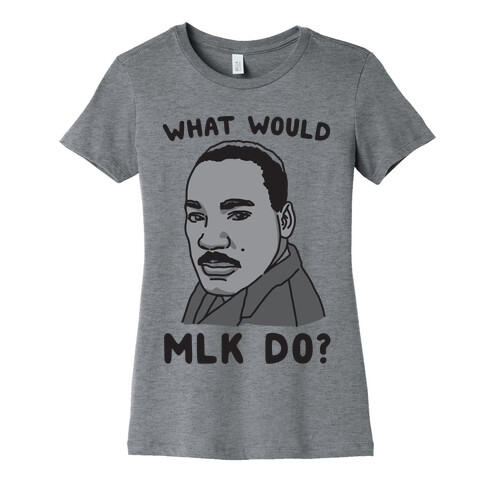 What Would MLK Do Womens T-Shirt