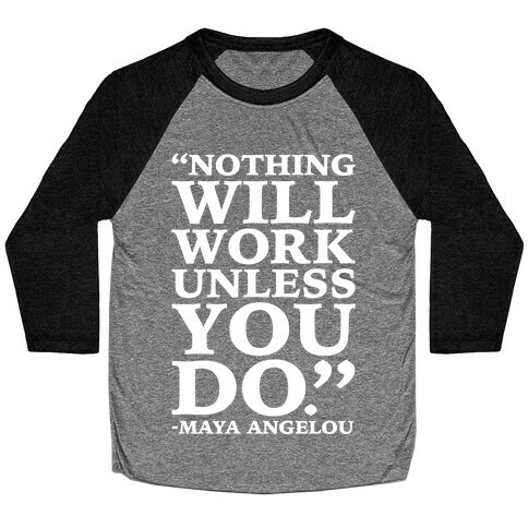 Nothing Will Work Unless You Do Maya Angelou White Print Baseball Tee