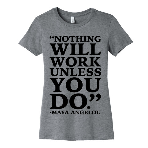 Nothing Will Work Unless You Do Maya Angelou  Womens T-Shirt