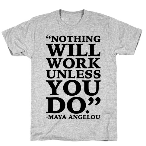 Nothing Will Work Unless You Do Maya Angelou  T-Shirt