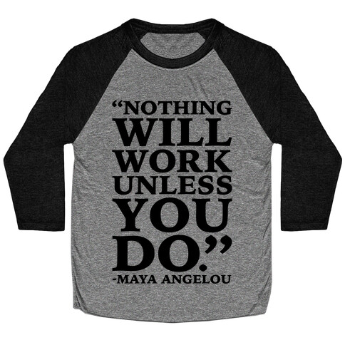 Nothing Will Work Unless You Do Maya Angelou  Baseball Tee