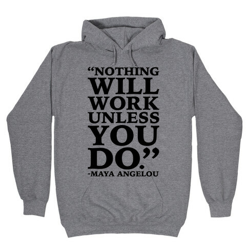 Nothing Will Work Unless You Do Maya Angelou  Hooded Sweatshirt