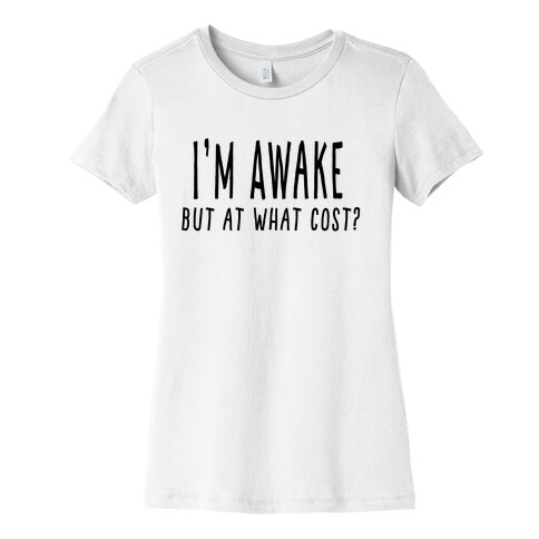 I'm Awake, But At What Cost? Womens T-Shirt