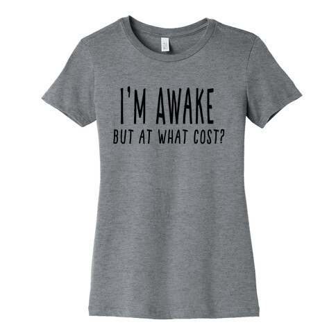 I'm Awake, But At What Cost?  Womens T-Shirt