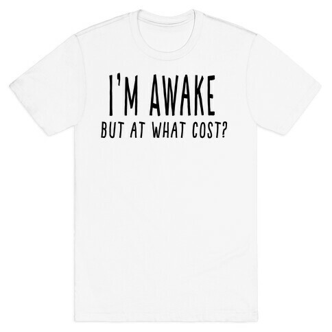 I'm Awake, But At What Cost?  T-Shirt
