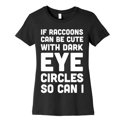 If Raccoons Can Be Cute With Dark Eye Circles So Can I Womens T-Shirt