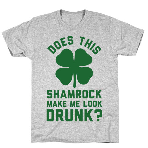 Does This Shamrock Make Me Look Drunk? T-Shirt