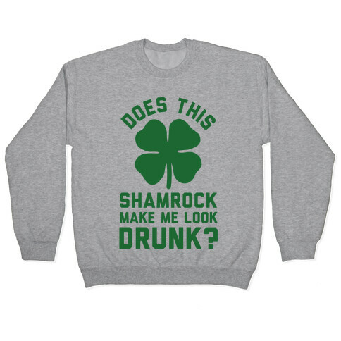Does This Shamrock Make Me Look Drunk? Pullover