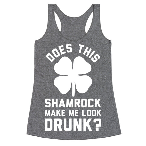 Does This Shamrock Make Me Look Drunk? Racerback Tank Top