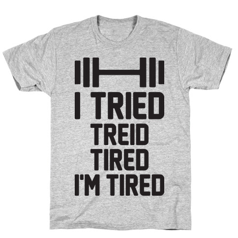 I Tried, Treid, Tired, I'm Tired T-Shirt