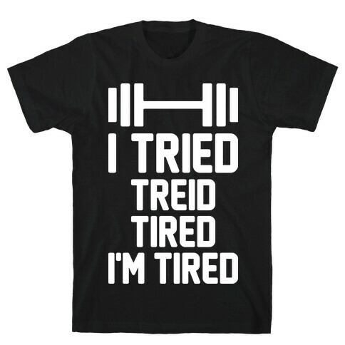 I Tried, Treid, Tired, I'm Tired T-Shirt