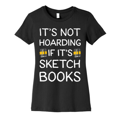 It's Not Hoarding If It's Sketchbooks Womens T-Shirt