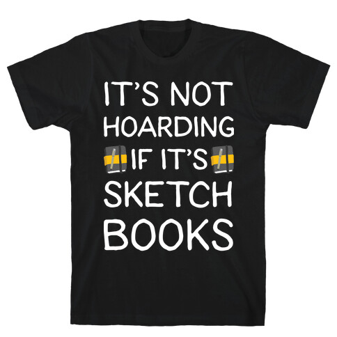 It's Not Hoarding If It's Sketchbooks T-Shirt